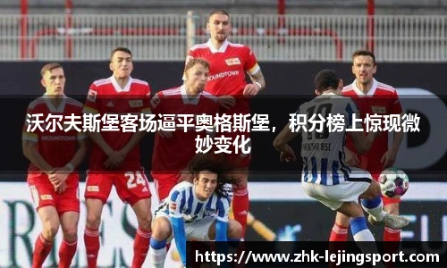 沃尔夫斯堡客场逼平奥格斯堡，积分榜上惊现微妙变化