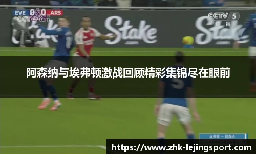 阿森纳与埃弗顿激战回顾精彩集锦尽在眼前